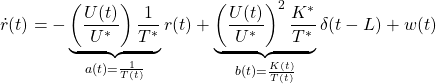 \displaystyle{ \dot{r}(t)=-\underbrace{\left(\frac{U(t)}{U^*}\right)\frac{1}{T^*}}_{a(t)=\frac{1}{T(t)}}r(t) +\underbrace{\left(\frac{U(t)}{U^*}\right)^2\frac{K^*}{T^*}}_{b(t)=\frac{K(t)}{T(t)}}\delta(t-L)+w(t) }