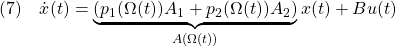 \displaystyle{(7)\quad \dot{x}(t)=\underbrace{(p_1(\Omega(t))A_1+p_2(\Omega(t))A_2)}_{A(\Omega(t))}x(t)+Bu(t) }