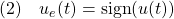 \displaystyle{(2)\quad u_e(t)={\rm sign}(u(t)) }