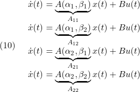 \displaystyle{(10)\quad \begin{array}{l} \dot{x}(t)=\underbrace{A(\alpha_1,\beta_1)}_{A_{11}}x(t)+Bu(t)\\ \dot{x}(t)=\underbrace{A(\alpha_1,\beta_2)}_{A_{12}}x(t)+Bu(t)\\ \dot{x}(t)=\underbrace{A(\alpha_2,\beta_1)}_{A_{21}}x(t)+Bu(t)\\ \dot{x}(t)=\underbrace{A(\alpha_2,\beta_2)}_{A_{22}}x(t)+Bu(t) \end{array} }