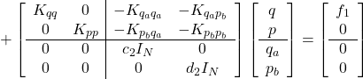 \displaystyle{ +\left[\begin{array}{cc|cc} K_{qq} & 0 & -K_{q_aq_a} & -K_{q_ap_b} \\ 0 & K_{pp} & -K_{p_bq_a} & -K_{p_bp_b} \\\hline 0 & 0 & c_2 I_N  & 0\\ 0 & 0 & 0 & d_2 I_N \end{array}\right] \left[ \begin{array}{c} q \\ p \\\hline q_a \\ p_b \end{array} \right] = \left[\begin{array}{c} f_1 \\ 0 \\\hline 0\\ 0 \end{array}\right] }