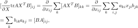 \begin{eqnarray*} &&[\frac{\partial}{\partial X}{\rm tr}AX^TB]_{ij} =\frac{\partial}{\partial x_{ij}}\sum_{k}[AX^TB]_{kk} =\frac{\partial}{\partial x_{ij}}\sum_{k}\sum_{i,j}a_{ki}x_{ji}b_{jk}\\ &&=\sum_{k}b_{ik}a_{kj}=[BA]_{ij}, \end{eqnarray*}