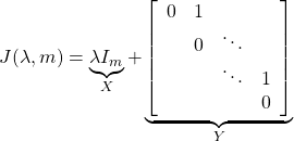 \displaystyle{ J(\lambda,m)= \underbrace{\lambda I_m}_{X}+ \underbrace{ \left[\begin{array}{cccc} 0 & 1 & & \\ & 0 & \ddots & \\ & & \ddots & 1 \\ & & & 0 \end{array}\right]}_{Y} }