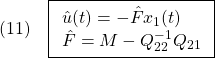 \displaystyle{(11)\quad \boxed{\begin{array}{l} \hat{u}(t)=-\hat{F}x_1(t)\\ \hat{F}=M-Q_{22}^{-1}Q_{21} \end{array}} }