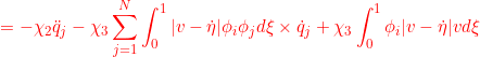 \displaystyle{{=-\chi_2\ddot{q}_j-\chi_3\sum_{j=1}^N\int_0^1|v-\dot{\eta}|\phi_i\phi_jd\xi\times \dot{q}_j +\chi_3\int_0^1\phi_i|v-\dot{\eta}|vd\xi }}