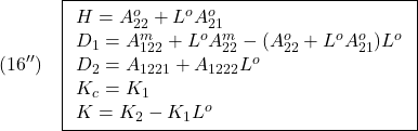 \displaystyle{(16'')\quad \boxed{\begin{array}{l} H=A_{22}^o+L^oA_{21}^o\\ D_1=A_{122}^m+L^oA_{22}^m-(A_{22}^o+L^oA_{21}^o)L^o\\ D_2=A_{1221}+A_{1222}L^o\\ K_c=K_1 \\ K=K_2-K_1L^o \end{array}} }