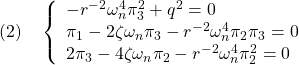 \displaystyle{(2)\quad \left\{ \begin{array}{l} -r^{-2}\omega_n^4\pi_3^2+q^2=0\\ \pi_1-2\zeta\omega_n\pi_3-r^{-2}\omega_n^4\pi_2\pi_3=0\\ 2\pi_3-4\zeta\omega_n\pi_2-r^{-2}\omega_n^4\pi_2^2=0 \end{array}\right.} }