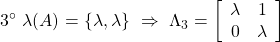 \displaystyle{3^{\circ}\ \lambda(A)=\{\lambda,\lambda\} \ \Rightarrow\ \Lambda_3=\left[\begin{array}{cc} \lambda & 1 \\ 0 & \lambda \end{array}\right]}