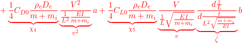 \displaystyle{{+\underbrace{\frac{1}{4}C_{D0}\frac{\rho_eD_e}{m+m_i}}_{\chi_4}\underbrace{\frac{V^2}{\frac{1}{L^2}\frac{EI}{m+m_i}}}_{v^2}{a} +\underbrace{\frac{1}{4}C_{L0}\frac{\rho_eD_e}{m+m_i}}_{\chi_5}\underbrace{\frac{V}{\frac{1}{L}\sqrt{\frac{EI}{m+m_i}}}}_{v} \underbrace{\frac{d\frac{z}{L}}{d\frac{t}{L^2\sqrt{\frac{m+m_i}{EI}}}}}_{\dot{\zeta}}{b} }}