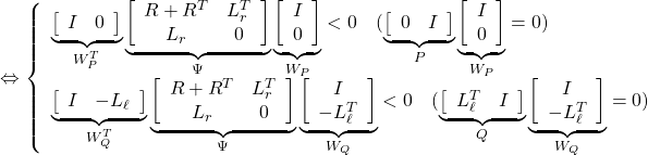 \Leftrightarrow \left\{\begin{array}{l} \underbrace{ \left[\begin{array}{cc} I & 0 \end{array}\right] }_{W_P^T} \underbrace{ \left[\begin{array}{cc} R+R^T & L_r^T \\ L_r & 0 \end{array}\right] }_{\Psi} \underbrace{ \left[\begin{array}{c} I  \\ 0 \end{array}\right] }_{W_P}<0 \quad  (\underbrace{ \left[\begin{array}{cc} 0 & I \end{array}\right] }_{P} \underbrace{ \left[\begin{array}{c} I  \\ 0 \end{array}\right] }_{W_P}=0)\\ \underbrace{ \left[\begin{array}{cc} I & -L_\ell \end{array}\right] }_{W_Q^T} \underbrace{ \left[\begin{array}{cc} R+R^T & L_r^T \\ L_r & 0 \end{array}\right] }_{\Psi} \underbrace{ \left[\begin{array}{c} I  \\ -L_\ell^T \end{array}\right] }_{W_Q}<0 \quad  (\underbrace{ \left[\begin{array}{cc} L_\ell^T & I \end{array}\right] }_{Q} \underbrace{ \left[\begin{array}{c} I  \\ -L_\ell^T \end{array}\right] }_{W_Q}=0)\\ \end{array}\right. }