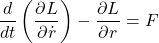 \displaystyle{\frac{d}{dt}\left(\frac{\partial L}{\partial \dot{r}}\right)-\frac{\partial L}{\partial r}=F}