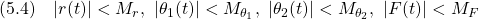 \displaystyle{(5.4)\quad |r(t)|<M_r,\ |\theta_1(t)|<M_{\theta_1},\ |\theta_2(t)|<M_{\theta_2},\ |F(t)|<M_F }