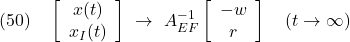 \displaystyle{(50)\quad \left[\begin{array}{c} x(t) \\ x_I(t) \end{array}\right] \ \rightarrow\ A_{EF}^{-1} \left[\begin{array}{c} -w \\ r \end{array}\right] \quad (t\rightarrow\infty) }