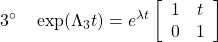 \displaystyle{3^{\circ}\quad \exp(\Lambda_3 t)=e^{\lambda t} \left[\begin{array}{cc} 1 & t \\ 0 & 1 \end{array}\right] }