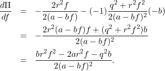 \begin{eqnarray*} \frac{d\Pi}{df} &=&-\frac{2r^2f}{2(a-bf)}-(-1)\frac{q^2+r^2f^2}{2(a-bf)^2}(-b)\nonumber\\ &=&-\frac{2r^2(a-bf)f+(q^2+r^2f^2)b}{2(a-bf)^2}\nonumber\\ &=&\frac{br^2f^2-2ar^2f-q^2b}{2(a-bf)^2}. \end{eqnarray*}