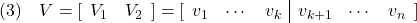 \displaystyle{(3)\quad V= [\begin{array}{cc} V_1 & V_2 \end{array}] = [\begin{array}{ccc|ccc} v_1 & \cdots & v_k & v_{k+1}& \cdots & v_n \end{array}] }