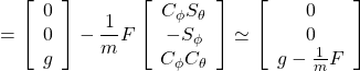 \displaystyle{ = \left[\begin{array}{c} 0 \\ 0 \\ g \end{array}\right] -\frac{1}{m}F \left[\begin{array}{ccc} C_\phi S_\theta \\ -S_\phi \\ C_\phi C_\theta \end{array}\right] \simeq \left[\begin{array}{c} 0 \\ 0 \\ g-\frac{1}{m}F \end{array}\right] }