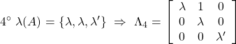 \displaystyle{4^{\circ}\ \lambda(A)=\{\lambda,\lambda,\lambda'\} \ \Rightarrow\ \Lambda_4=\left[\begin{array}{ccc} \lambda & 1 & 0\\ 0 & \lambda & 0\\ 0 & 0 & \lambda' \end{array}\right]}