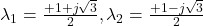 \lambda_1=\frac{+1+ j\sqrt{3}}{2}, \lambda_2=\frac{+1- j\sqrt{3}}{2}