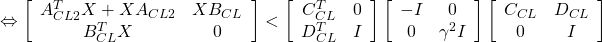 \displaystyle{ \Leftrightarrow \left[\begin{array}{cc} A_{CL2}^TX+XA_{CL2} & XB_{CL} \\ B_{CL}^TX & 0 \end{array}\right] < \left[\begin{array}{cc} C_{CL}^T & 0 \\ D_{CL}^T & I \end{array}\right] \left[\begin{array}{cc} -I & 0 \\ 0 & \gamma^2 I \end{array}\right] \left[\begin{array}{cc} C_{CL} & D_{CL} \\ 0 & I \end{array}\right] }