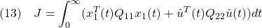 \displaystyle{(13)\quad J=\int_0^\infty(x_1^T(t)Q_{11}x_1(t)+\hat{u}^T(t)Q_{22}\hat{u}(t))dt }