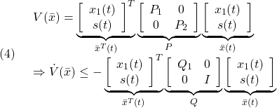 \displaystyle{(4)\quad  %\boxed{ \begin{array}{lll} V(\bar{x})= \underbrace{ \left[\begin{array}{c} x_1(t)\\ s(t) \end{array}\right]^T }_{\bar{x}^T(t)} \underbrace{ \left[\begin{array}{cc} P_1 & 0\\ 0 & P_2 \end{array}\right] }_{P} \underbrace{ \left[\begin{array}{c} x_1(t)\\ s(t) \end{array}\right] }_{\bar{x}(t)}\\ \Rightarrow \dot{V}(\bar{x})\le - \underbrace{ \left[\begin{array}{c} x_1(t)\\ s(t) \end{array}\right]^T }_{\bar{x}^T(t)} \underbrace{ \left[\begin{array}{cc} Q_1 & 0\\ 0 & I \end{array}\right] }_{Q} \underbrace{ \left[\begin{array}{c} x_1(t)\\ s(t) \end{array}\right] }_{\bar{x}(t)} \end{array}}} }