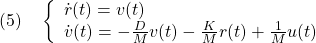 \displaystyle{(5)\quad \left\{\begin{array}{l}   \dot{r}(t)=v(t) \\   \dot{v}(t)=-\frac{D}{M}v(t)-\frac{K}{M}r(t)+\frac{1}{M}u(t) \end{array}\right. }