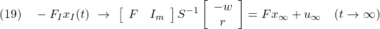 \displaystyle{(19)\quad -F_Ix_{I}(t)\ \rightarrow\ \left[\begin{array}{cc} F & I_m \end{array}\right] S^{-1} \left[\begin{array}{c} -w \\ r \end{array}\right] = Fx_\infty+u_\infty \quad (t\rightarrow\infty) }