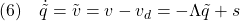 \displaystyle{(6)\quad \dot{\tilde{q}}=\tilde{v}=v-v_d=-\Lambda\tilde{q}+s }