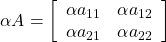 \alpha A=\left[\begin{array}{cc} \alpha a_{11} & \alpha a_{12} \\ \alpha a_{21} & \alpha a_{22} \end{array}\right]