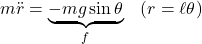 \begin{array}{ll} \displaystyle{m\ddot{r}=\underbrace{-mg\sin\theta}_f\quad(r=\ell\theta)} \end{array}