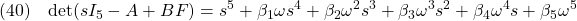 \displaystyle{(40)\quad {\rm det}(sI_5-A+BF)=s^5+\beta_1\omega s^4+\beta_2\omega^2 s^3+\beta_3\omega^3 s^2+\beta_4\omega^4 s+\beta_5\omega^5 }