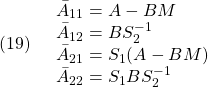 \displaystyle{(19)\quad \begin{array}{l} \bar{A}_{11}=A-BM\\ \bar{A}_{12}=BS_2^{-1}\\ \bar{A}_{21}=S_1(A-BM)\\ \bar{A}_{22}=S_1BS_2^{-1} \end{array} }