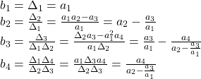 \displaystyle{ \begin{array}{l} b_1=\Delta_1=a_1 \\ b_2=\frac{\Delta_2}{\Delta_1}=\frac{a_1a_2-a_3}{a_1}=a_2-\frac{a_3}{a_1} \\ b_3=\frac{\Delta_3}{\Delta_1\Delta_2}=\frac{\Delta_2a_3-a_1^2a_4}{a_1\Delta_2}=\frac{a_3}{a_1}-\frac{a_4}{a_2-\frac{a_3}{a_1}} \\ b_4=\frac{\Delta_1\Delta_4}{\Delta_2\Delta_3}=\frac{a_1\Delta_3a_4}{\Delta_2\Delta_3}=\frac{a_4}{a_2-\frac{a_3}{a_1}} \end{array} }