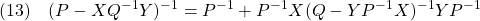 \displaystyle{(13)\quad(P-XQ^{-1}Y)^{-1}=P^{-1}+P^{-1}X(Q-YP^{-1}X)^{-1}YP^{-1}}