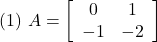 \displaystyle{(1)\ A=\left[\begin{array}{cc} 0 & 1 \\ -1 & -2 \end{array}\right]}