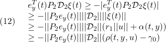 \displaystyle{(12)\quad \begin{array}{l} e_y^T(t)P_2{\cal D}_{2}\xi(t) \ge -|e_y^T(t)P_2{\cal D}_{2}\xi(t)|\\ \ge -||P_2e_y(t)||||{\cal D}_{2}||||\xi(t)||\\ \ge -||P_2e_y(t)||||{\cal D}_{2}||(r_1||u||+\alpha(t,y))\\ \ge -||P_2e_y(t)||||{\cal D}_{2}||(\rho(t,y,u)-\gamma_0) \end{array} }