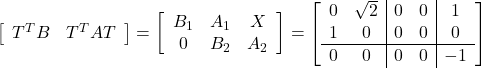 \begin{equation*} \left[\begin{array}{cc} T^TB & T^TAT \end{array}\right]= \left[\begin{array}{ccc} B_1 & A_1 & X \\ 0   & B_2 & A_2 \end{array}\right]= \left[\begin{array}{cc|cc|c} 0 & \sqrt{2} &  0 & 0 & 1 \\ 1 & 0        &  0 & 0 & 0 \\ \hline 0 & 0        &  0 & 0 & -1 \end{array}\right] \end{equation*}