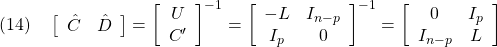 \displaystyle{(14)\quad \left[\begin{array}{cc} \hat{C} & \hat{D} \end{array}\right]= \left[\begin{array}{cc} U\\ C' \end{array}\right]^{-1}= \left[\begin{array}{cc} -L & I_{n-p}\\ I_p& 0 \end{array}\right]^{-1} = \left[\begin{array}{cc} 0 & I_p\\ I_{n-p}& L \end{array}\right] }