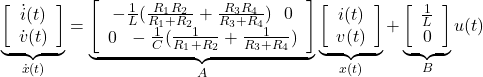 \begin{equation*} \underbrace{ \left[\begin{array}{c} \dot{i}(t) \\ \dot{v}(t) \end{array}\right] }_{\dot{x}(t)}= \underbrace{ \left[\begin{array}{cc} -\frac{1}{L}(\frac{R_1R_2}{R_1+R_2}+\frac{R_3R_4}{R_3+R_4})\ \ 0 \\ 0\ \ -\frac{1}{C}(\frac{1}{R_1+R_2}+\frac{1}{R_3+R_4}) \end{array}\right] }_A \underbrace{ \left[\begin{array}{c} i(t) \\ v(t) \end{array}\right] }_{x(t)}+ \underbrace{ \left[\begin{array}{c} \frac{1}{L} \\ 0 \end{array}\right] }_B u(t) \end{equation*}