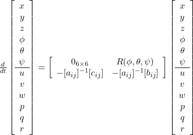 \frac{d}{dt}\left[\begin{array}{c}x\\y\\z\\\phi\\\theta\\\psi\\\hline u\\v\\w\\p\\q\\r\\\end{array}\right]= \left[\begin{array}{cc}0_{6\times6} & R(\phi,\theta,\psi)\\-[a_{ij}]^{-1}[c_{ij}] & -[a_{ij}]^{-1}[b_{ij}] \end{array}\right] \left[\begin{array}{c}x\\y\\z\\\phi\\\theta\\\psi\\\hline u\\v\\w\\p\\q\\r\\\end{array}\right]