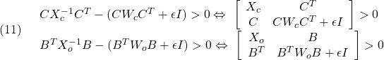 \displaystyle{(11)\quad \begin{array}{l} CX_c^{-1}C^T-(CW_cC^T+\epsilon I)>0 \Leftrightarrow\  \left[\begin{array}{cc} X_c & C^T \\ C & CW_cC^T+\epsilon I \end{array}\right]>0\\ B^TX_o^{-1}B-(B^TW_oB+\epsilon I)>0 \Leftrightarrow\  \left[\begin{array}{cc} X_o & B \\ B^T & B^TW_oB+\epsilon I \end{array}\right]>0 \end{array} }