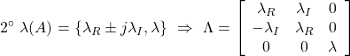 \displaystyle{2^{\circ}\ \lambda(A)=\{\lambda_R\pm j\lambda_I,\lambda\} \ \Rightarrow\ \Lambda=\left[\begin{array}{ccc} \lambda_R & \lambda_I & 0 \\ -\lambda_I & \lambda_R & 0 \\ 0 & 0 & \lambda \end{array}\right]}