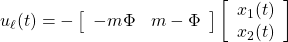 \displaystyle{ u_\ell(t)=- \left[\begin{array}{cc} -m\Phi & m-\Phi \end{array}\right] \left[\begin{array}{cc} x_1(t)\\ x_2(t) \end{array}\right] }