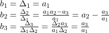 \displaystyle{ \begin{array}{l} b_1=\Delta_1=a_1 \\ b_2=\frac{\Delta_2}{\Delta_1}=\frac{a_1a_2-a_3}{a_1}=a_2-\frac{a_3}{a_1} \\ b_3=\frac{\Delta_3}{\Delta_1\Delta_2}=\frac{\Delta_2a_3}{a_1\Delta_2}=\frac{a_3}{a_1} \end{array} }