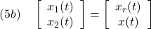 \displaystyle{(5b)\quad %\begin{array}{l} \left[\begin{array}{c} x_1(t)\\ x_2(t) \end{array}\right] = \left[\begin{array}{c} x_r(t)\\ x(t) \end{array}\right] %\end{array} }