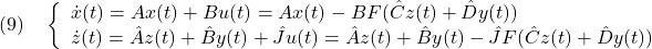 \displaystyle{(9)\quad \left\{\begin{array}{l} \dot{x}(t)=Ax(t)+Bu(t)=Ax(t)-BF(\hat{C}z(t)+\hat{D}y(t)) \\ \dot{z}(t)=\hat{A}z(t)+\hat{B}y(t)+\hat{J}u(t) =\hat{A}z(t)+\hat{B}y(t)-\hat{J}F(\hat{C}z(t)+\hat{D}y(t)) \end{array}\right. }