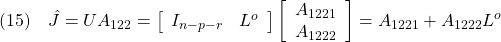 \displaystyle{(15)\quad \hat{J}=UA_{122}= \left[\begin{array}{cc} I_{n-p-r} & L^o \end{array}\right] \left[\begin{array}{cc} A_{1221} \\ A_{1222} \\ \end{array}\right] =A_{1221}+A_{1222}L^o }