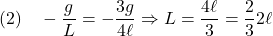 \displaystyle{(2)\quad -\frac{g}{L}=-\frac{3g}{4\ell}\Rightarrow L=\frac{4\ell}{3}=\frac{2}{3}2\ell }