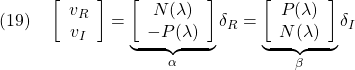 \displaystyle{(19)\quad \left[\begin{array}{c} v_R \\ v_I \end{array}\right]= \underbrace{ \left[\begin{array}{cc} N(\lambda) \\ -P(\lambda) \end{array}\right] }_{\alpha} \delta_R= \underbrace{ \left[\begin{array}{cc} P(\lambda)\\ N(\lambda) \end{array}\right] }_{\beta} \delta_I }